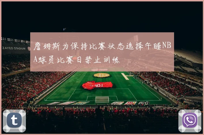 詹姆斯为保持比赛状态选择午睡NBA球员比赛日禁止训练