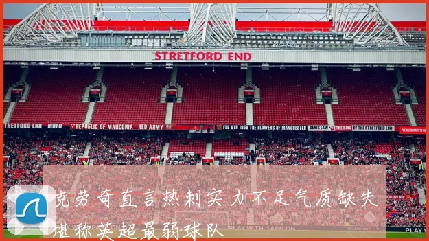 克劳奇直言热刺实力不足气质缺失堪称英超最弱球队