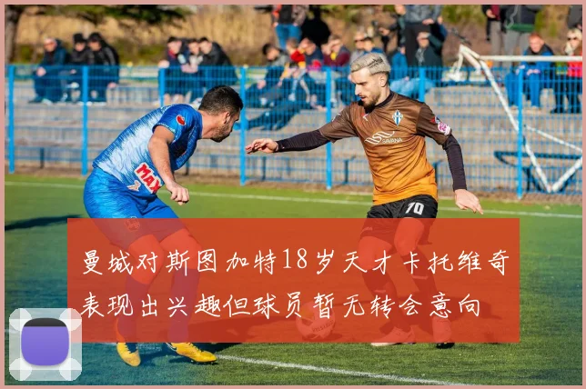 曼城对斯图加特18岁天才卡托维奇表现出兴趣但球员暂无转会意向