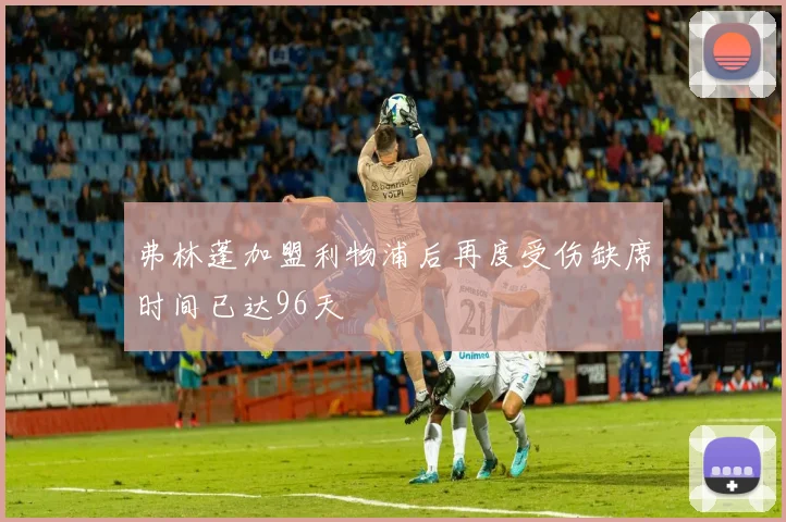 弗林蓬加盟利物浦后再度受伤缺席时间已达96天