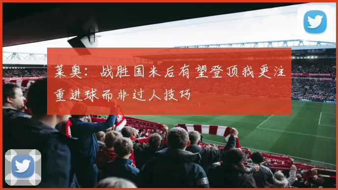 莱奥：战胜国米后有望登顶我更注重进球而非过人技巧