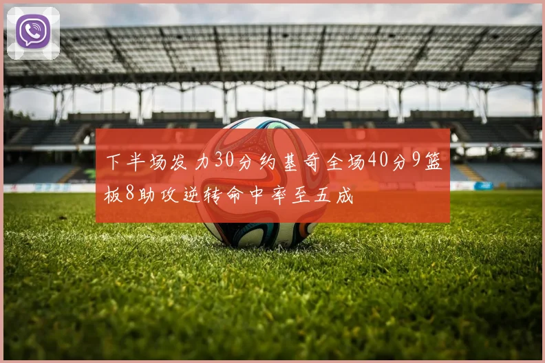 下半场发力30分约基奇全场40分9篮板8助攻逆转命中率至五成