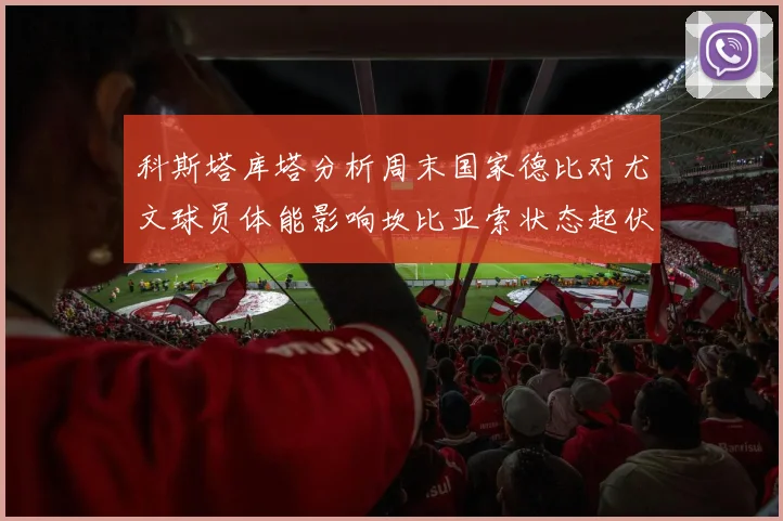 科斯塔库塔分析周末国家德比对尤文球员体能影响坎比亚索状态起伏不定