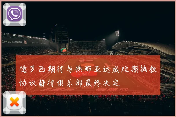 德罗西期待与热那亚达成短期执教协议静待俱乐部最终决定