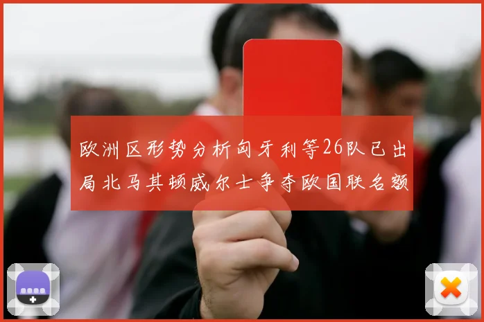 欧洲区形势分析匈牙利等26队已出局北马其顿威尔士争夺欧国联名额