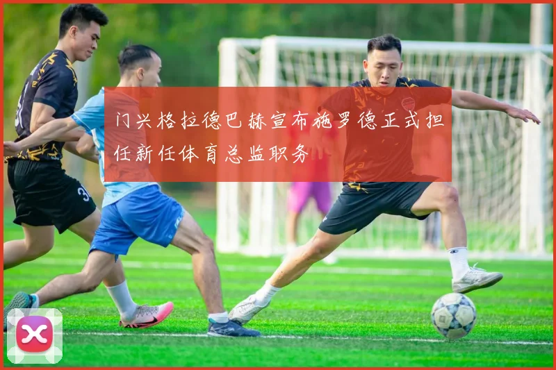 门兴格拉德巴赫宣布施罗德正式担任新任体育总监职务