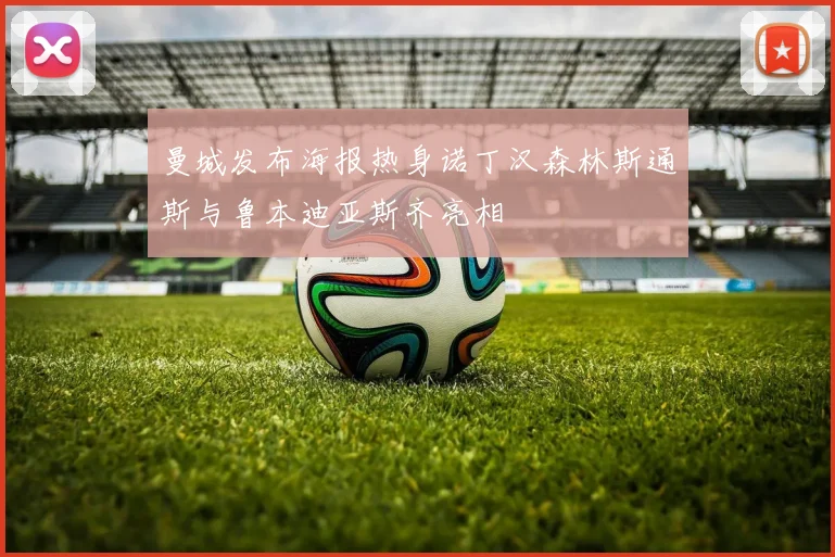 曼城发布海报热身诺丁汉森林斯通斯与鲁本迪亚斯齐亮相