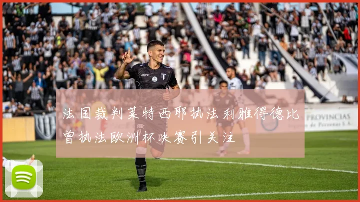 法国裁判莱特西耶执法利雅得德比曾执法欧洲杯决赛引关注