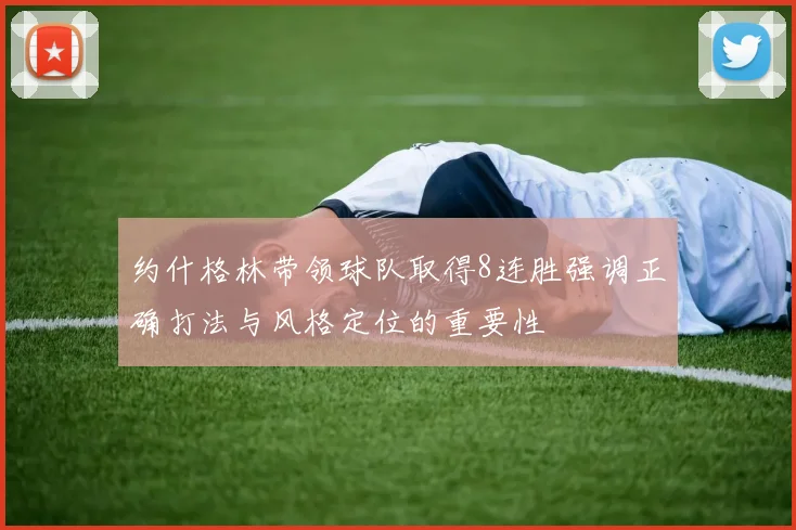 约什格林带领球队取得8连胜强调正确打法与风格定位的重要性