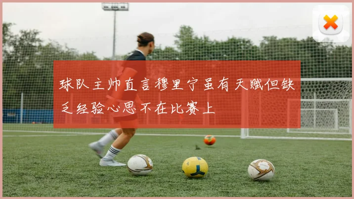球队主帅直言穆里宁虽有天赋但缺乏经验心思不在比赛上