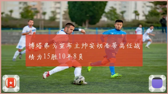 博塔弗戈宣布主帅安切洛蒂离任战绩为15胜10平8负